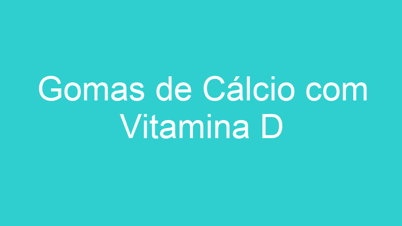 Gomas de Cálcio com Vitamina D