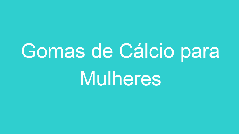 Gomas de Cálcio para Mulheres