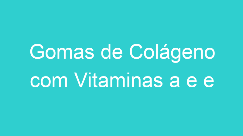 Gomas de Colágeno com Vitaminas a e e