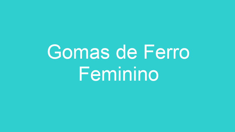 Gomas de Ferro Feminino