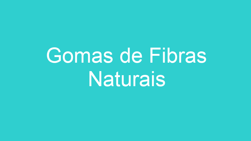 Gomas de Fibras Naturais