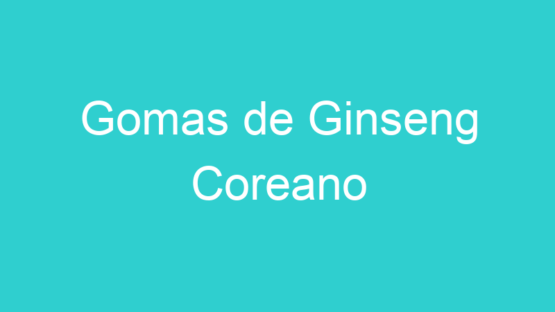 Gomas de Ginseng Coreano