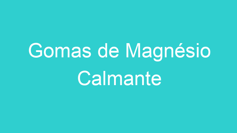 Gomas de Magnésio Calmante