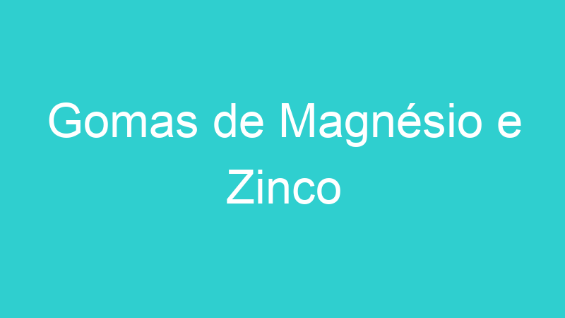 Gomas de Magnésio e Zinco