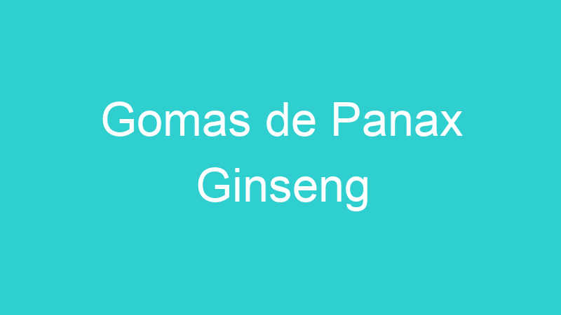Gomas de Panax Ginseng