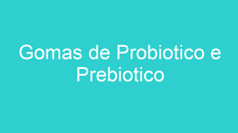 Gomas de Probiotico e Prebiotico