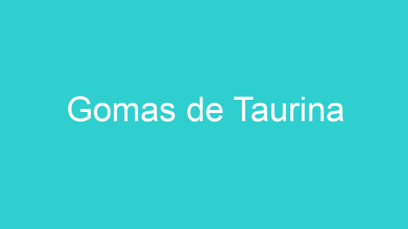 Gomas de Taurina