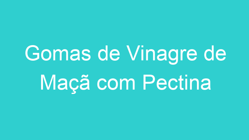 Gomas de Vinagre de Maçã com Pectina