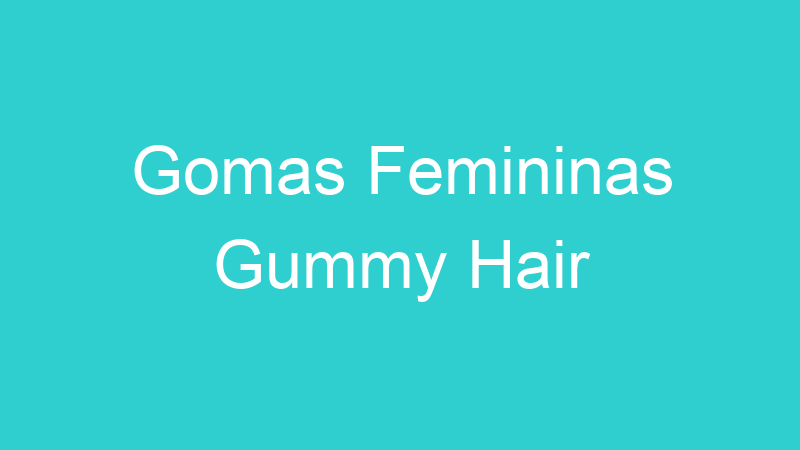 Gomas Femininas Gummy Hair