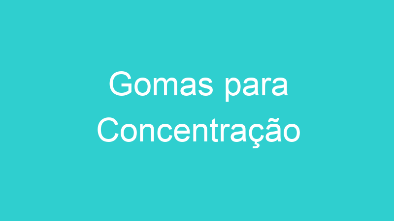 Gomas para Concentração