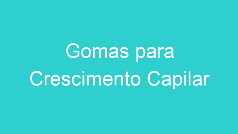 Gomas para Crescimento Capilar