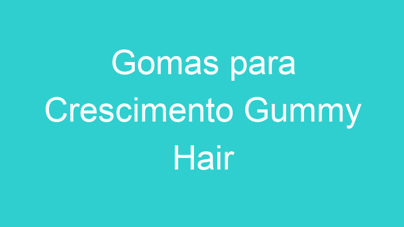 Gomas para Crescimento Gummy Hair