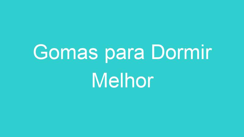 Gomas para Dormir Melhor
