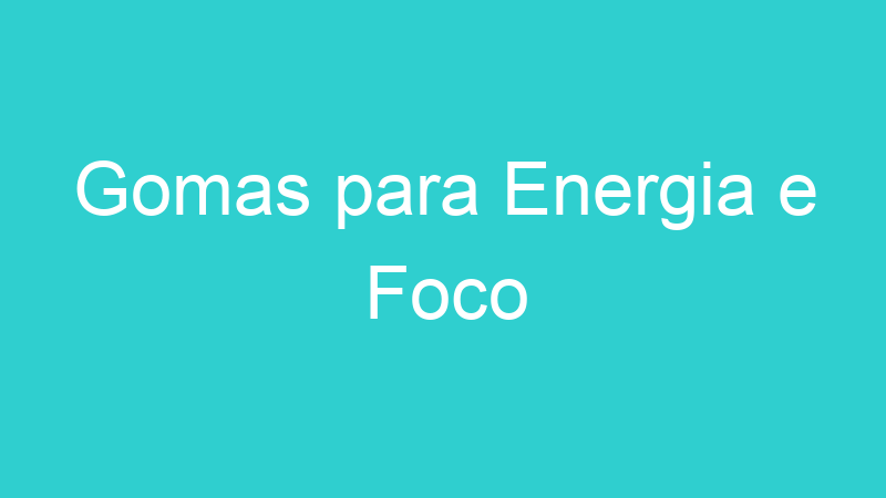 Gomas para Energia e Foco