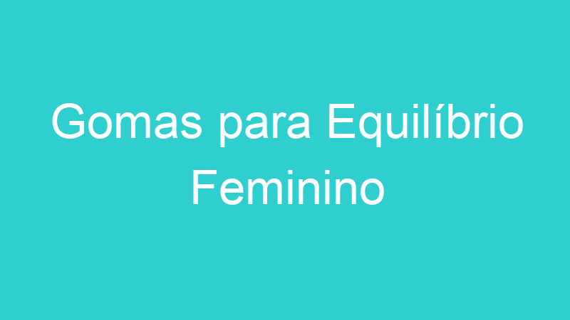 Gomas para Equilíbrio Feminino