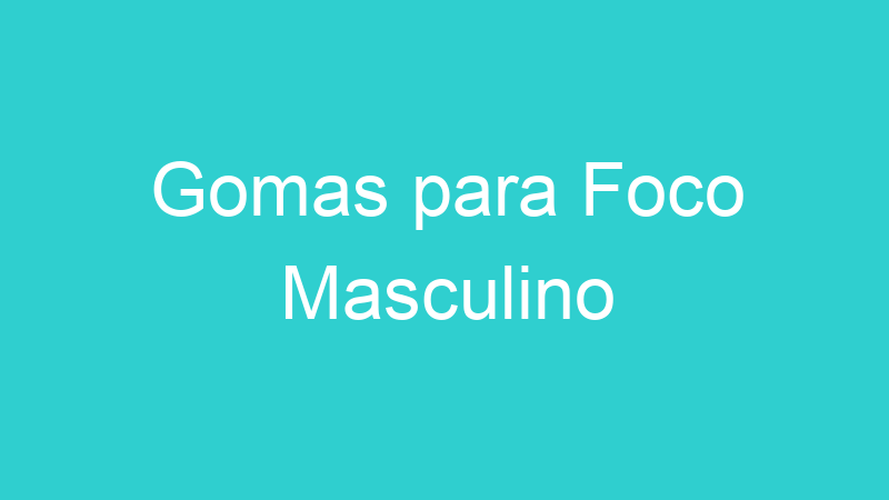 Gomas para Foco Masculino