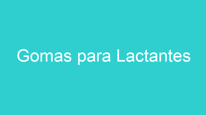 Gomas para Lactantes
