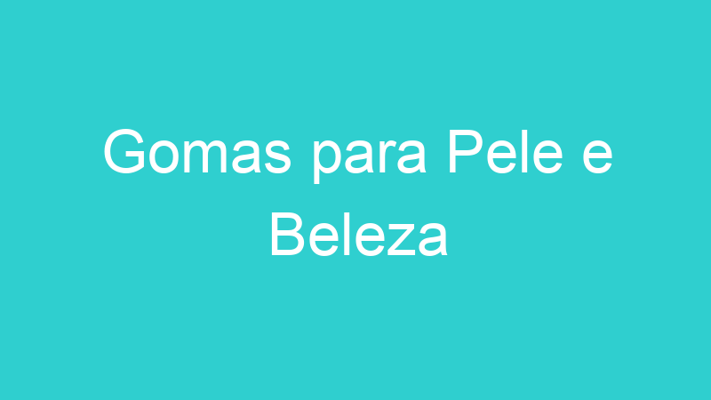 Gomas para Pele e Beleza