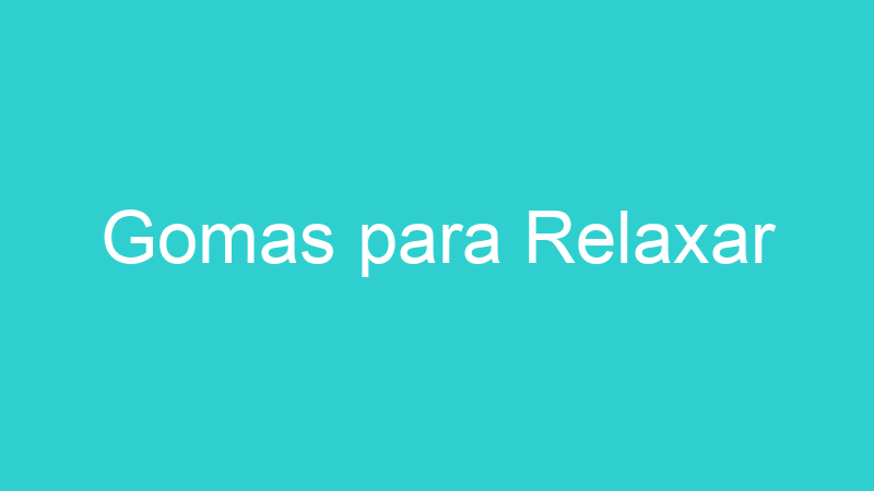 Gomas para Relaxar