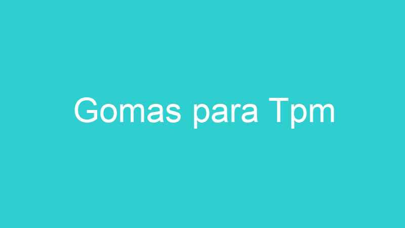 Gomas para Tpm