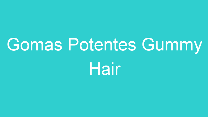 Gomas Potentes Gummy Hair