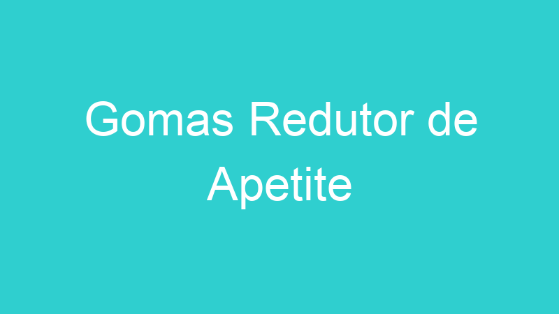 Gomas Redutor de Apetite
