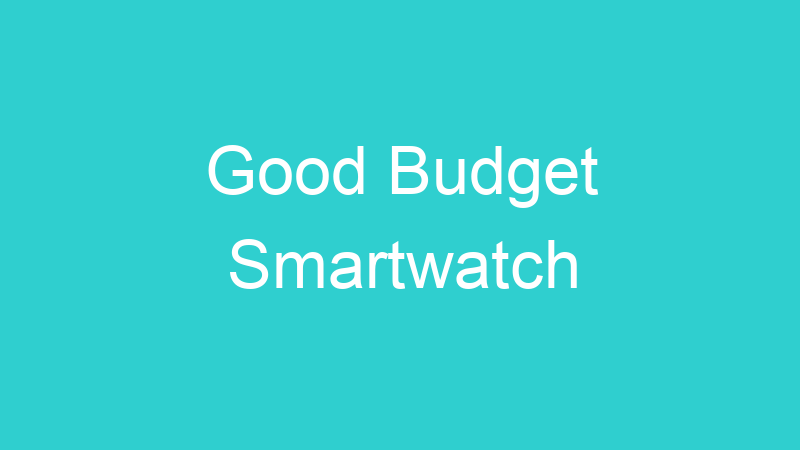Good Budget Smartwatch