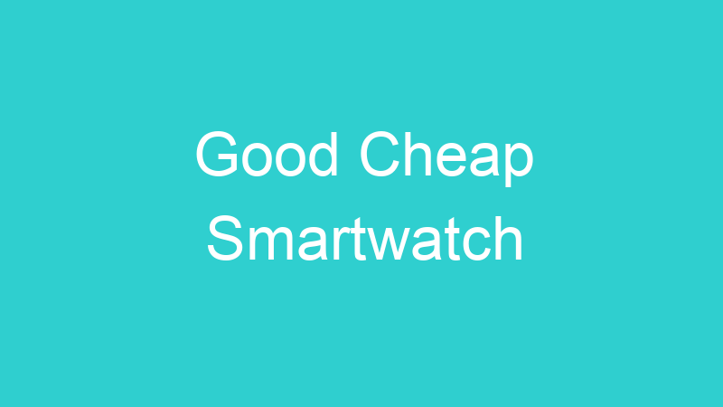 Good Cheap Smartwatch