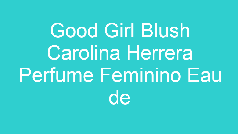 Good Girl Blush Carolina Herrera Perfume Feminino Eau de Parfum