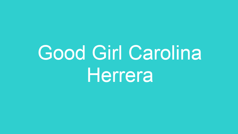 Good Girl Carolina Herrera