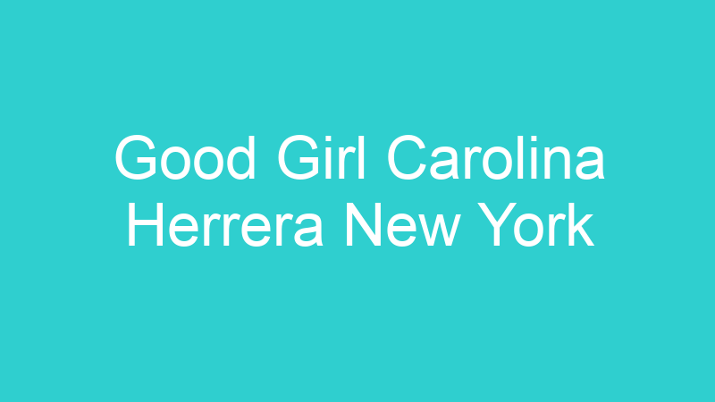 Good Girl Carolina Herrera New York