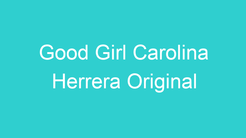 Good Girl Carolina Herrera Original