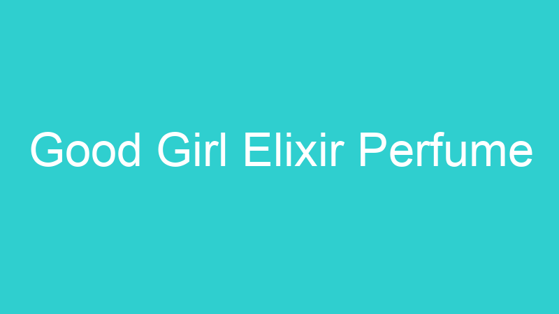 Good Girl Elixir Perfume