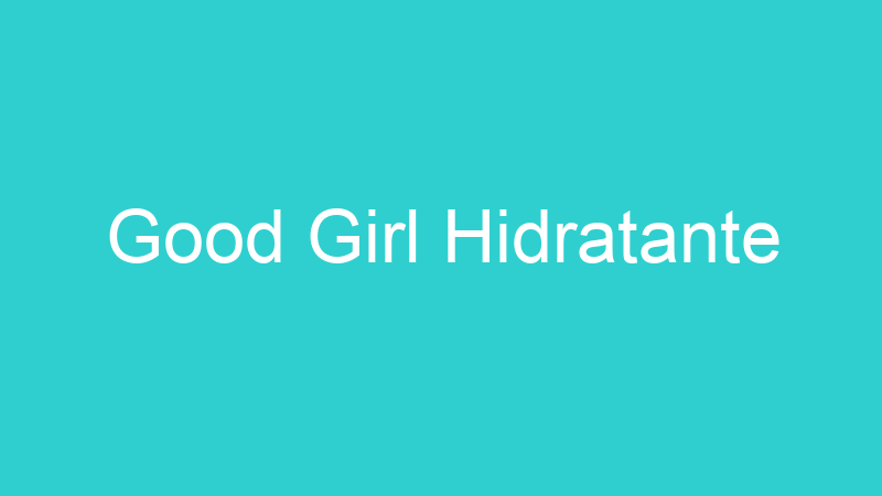 Good Girl Hidratante