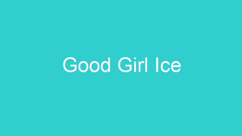 Good Girl Ice