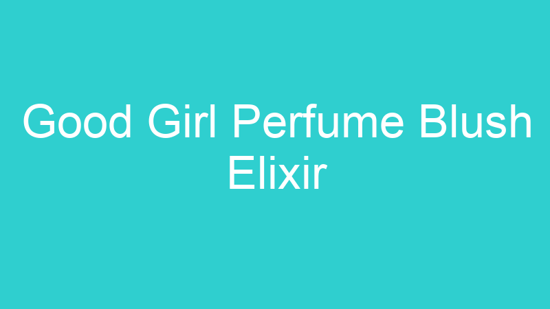 Good Girl Perfume Blush Elixir