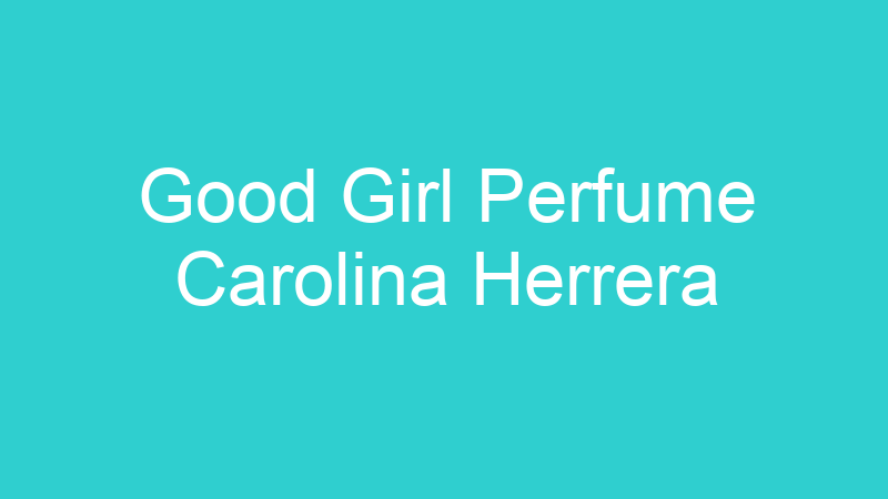 Good Girl Perfume Carolina Herrera
