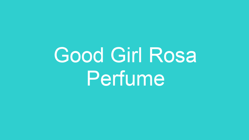Good Girl Rosa Perfume
