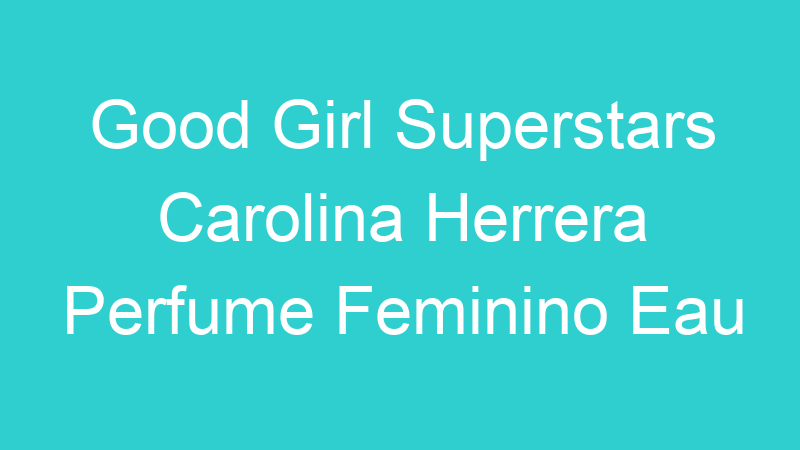Good Girl Superstars Carolina Herrera Perfume Feminino Eau de Parfum