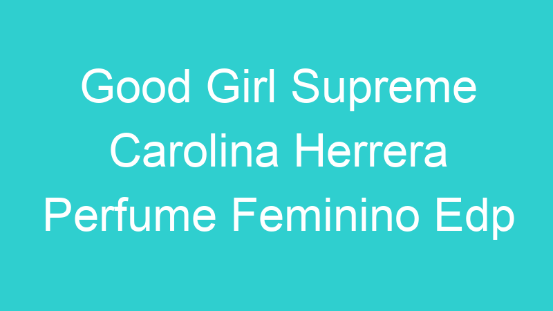 Good Girl Supreme Carolina Herrera Perfume Feminino Edp