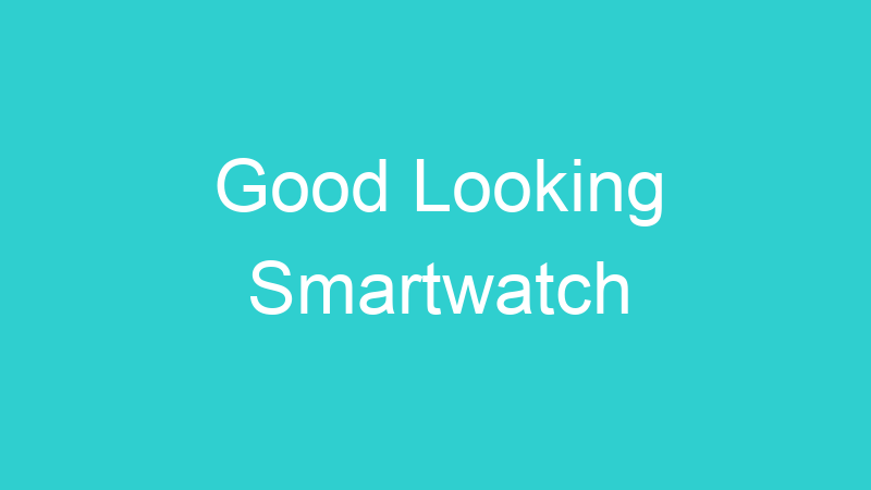 Good Looking Smartwatch