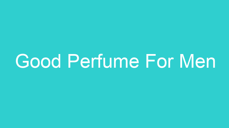 Good Perfume For Men
