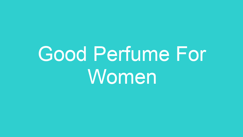 Good Perfume For Women
