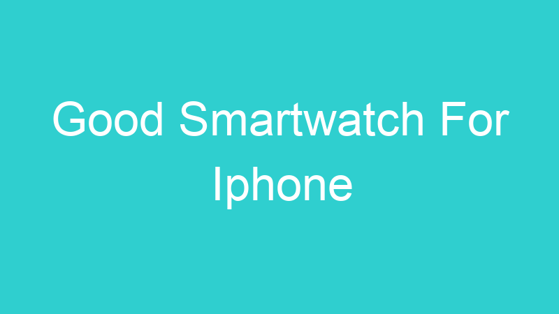 Good Smartwatch For Iphone