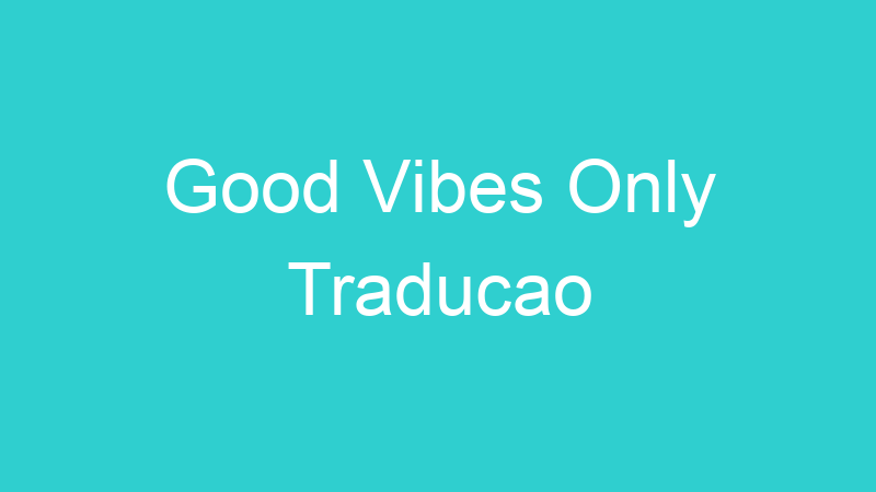 Good Vibes Only Traducao