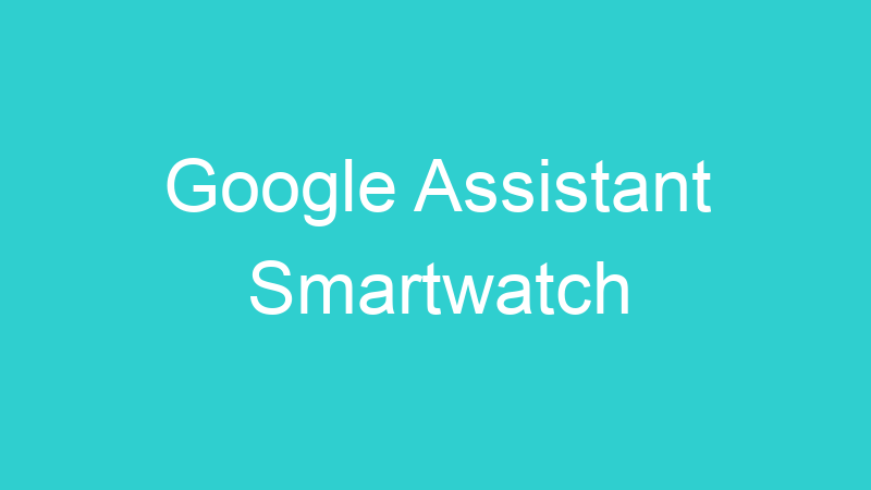Google Assistant Smartwatch