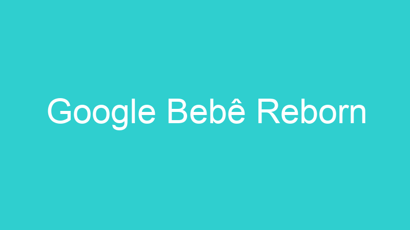 Google Bebê Reborn