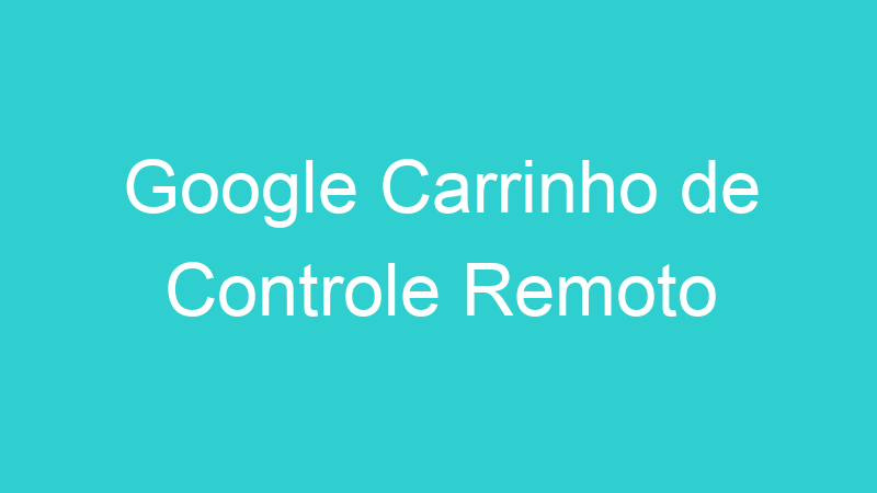 Google Carrinho de Controle Remoto