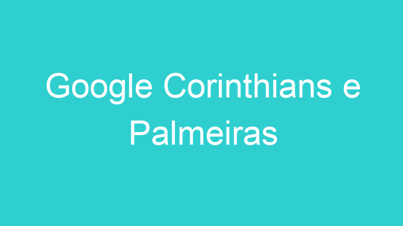 Google Corinthians e Palmeiras