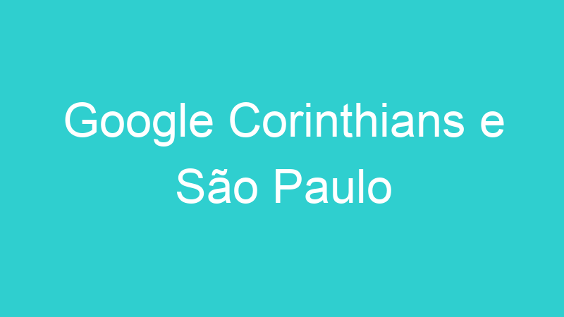 Google Corinthians e São Paulo